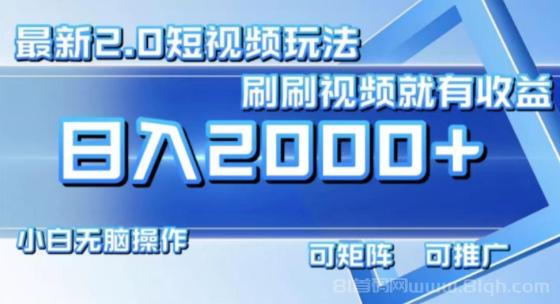 最新项目短视频2.0玩法，刷刷视频就有收益.小白无脑操作，日入2000+