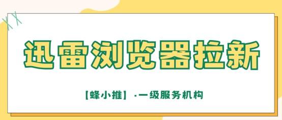 【蜂小推】如何在迅雷浏览器拉新中获得稳定收入？这套方法确实好用！
