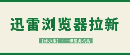 蜂小推，紧跟流量风口！迅雷浏览器推广的热点营销技巧