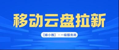 蜂小推，移动云盘拉新想省心？借助靠谱平台是关键