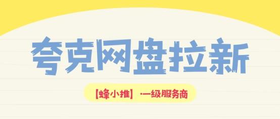 【蜂小推】夸克网盘拉新全攻略：3类资源+避坑指南，高效推广这样做