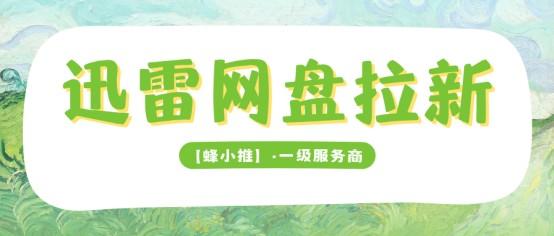 迅雷网盘推广留存激励即将下线，别浪费网盘拉新暑期流量